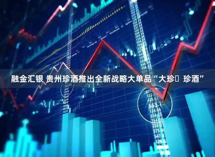 融金汇银 贵州珍酒推出全新战略大单品“大珍・珍酒”