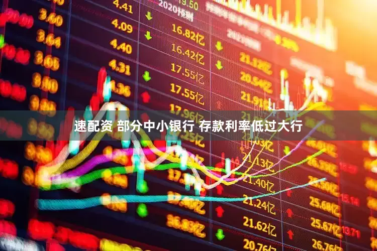 速配资 部分中小银行 存款利率低过大行