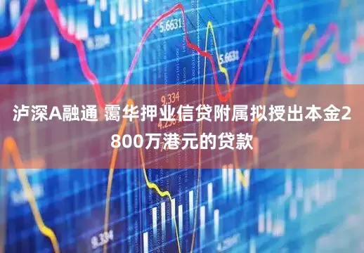 泸深A融通 霭华押业信贷附属拟授出本金2800万港元的贷款