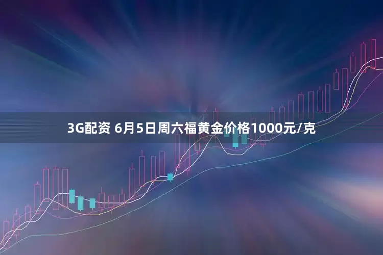 3G配资 6月5日周六福黄金价格1000元/克