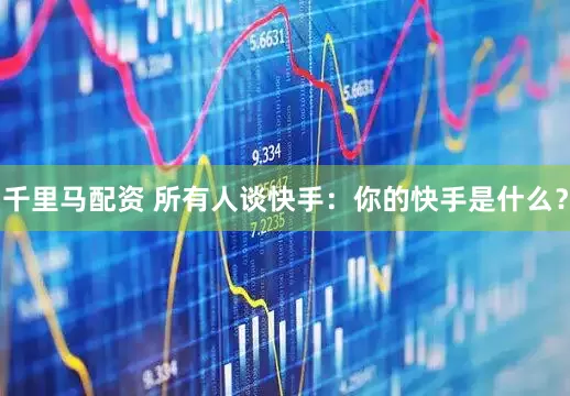 千里马配资 所有人谈快手：你的快手是什么？