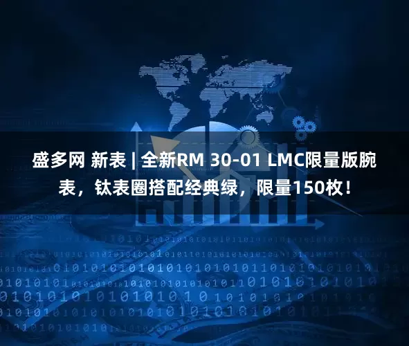 盛多网 新表 | 全新RM 30-01 LMC限量版腕表，钛表圈搭配经典绿，限量150枚！