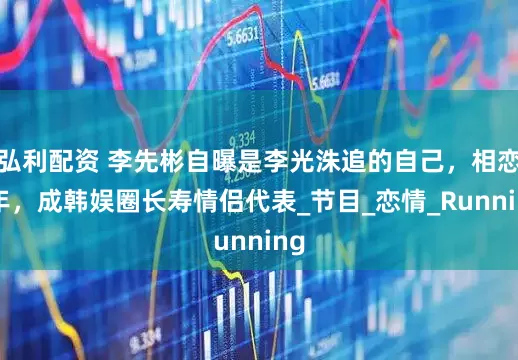弘利配资 李先彬自曝是李光洙追的自己，相恋7年，成韩娱圈长寿情侣代表_节目_恋情_Running