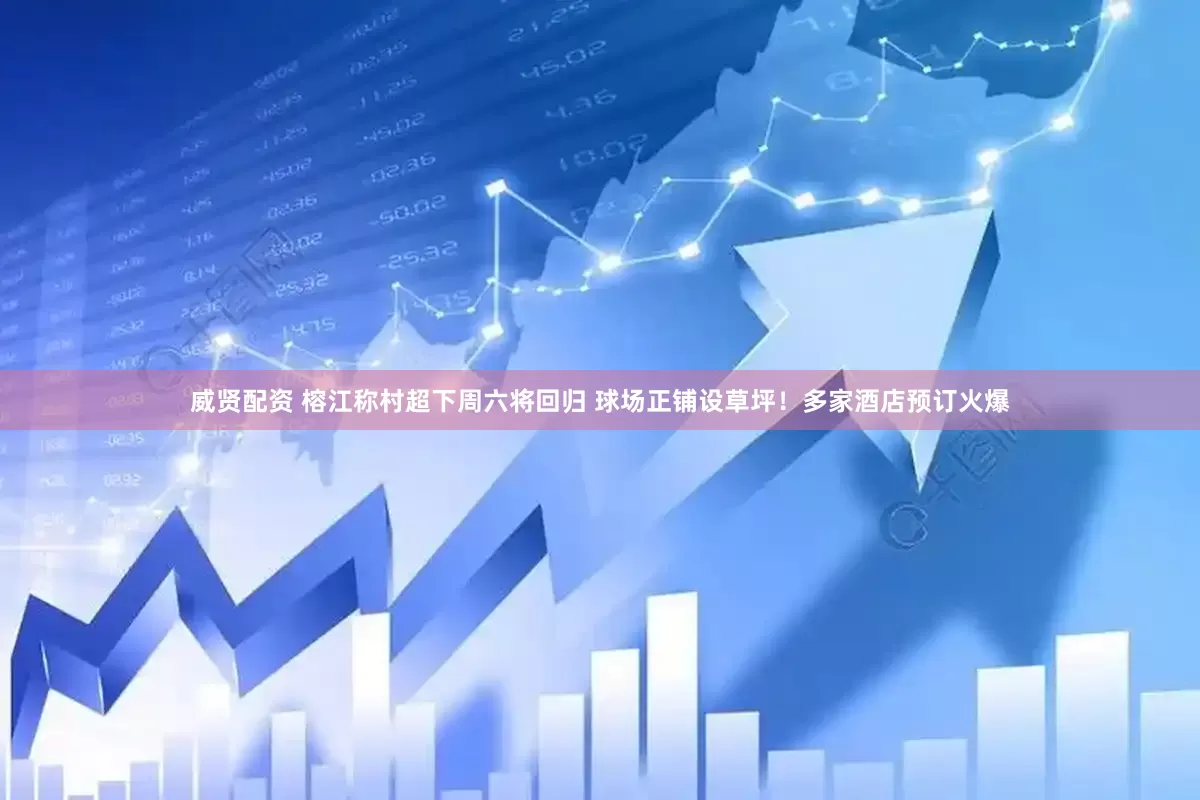 威贤配资 榕江称村超下周六将回归 球场正铺设草坪！多家酒店预订火爆