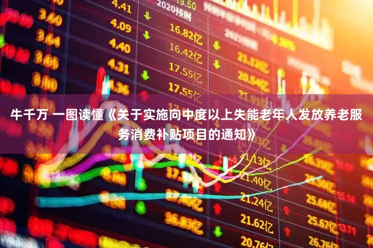 牛千万 一图读懂《关于实施向中度以上失能老年人发放养老服务消费补贴项目的通知》