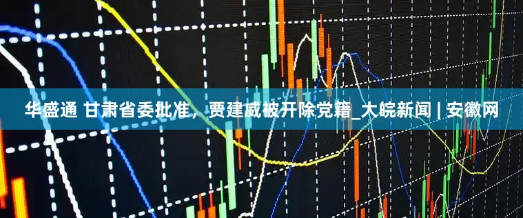华盛通 甘肃省委批准，贾建威被开除党籍_大皖新闻 | 安徽网