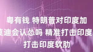 粤有钱 特朗普对印度加税 莫迪会认怂吗 精准打击印度软肋