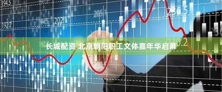 长城配资 北京朝阳职工文体嘉年华启幕