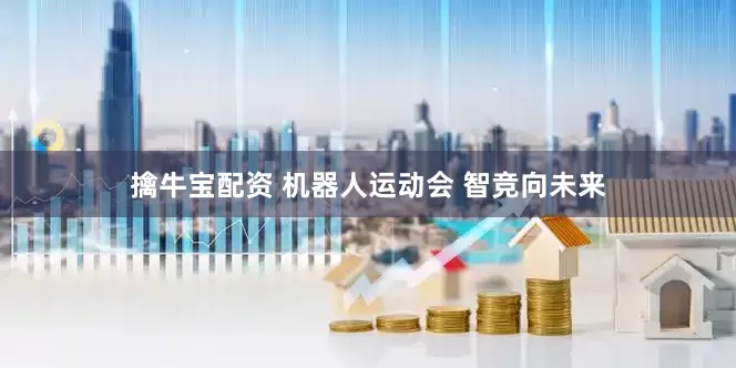 擒牛宝配资 机器人运动会 智竞向未来