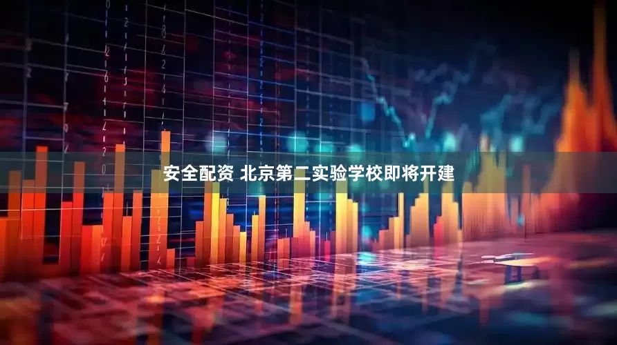 安全配资 北京第二实验学校即将开建