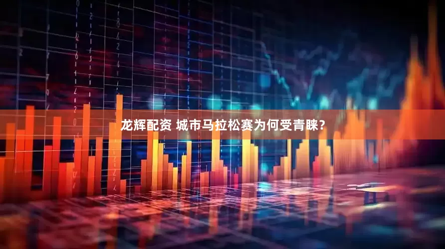 龙辉配资 城市马拉松赛为何受青睐？