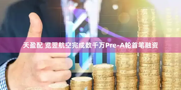 天盈配 览翌航空完成数千万Pre-A轮首笔融资