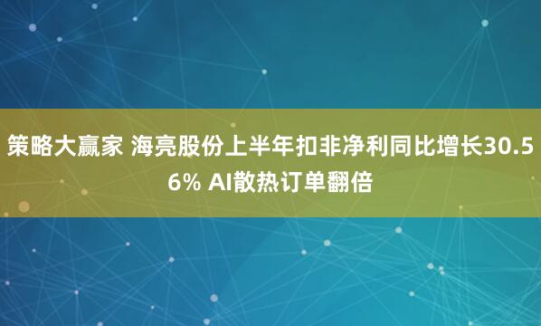 策略大赢家 海亮股份上半年扣非净利同比增长30.56% AI散热订单翻倍
