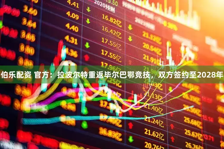 伯乐配资 官方：拉波尔特重返毕尔巴鄂竞技，双方签约至2028年