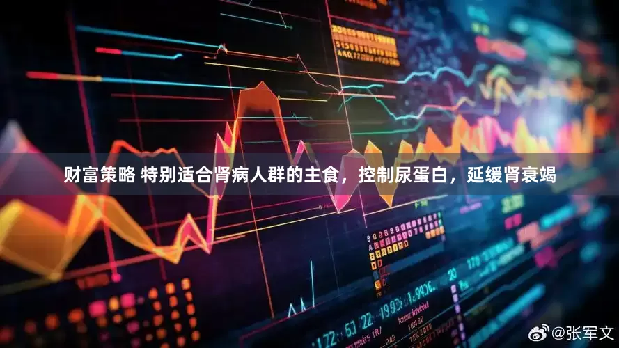 财富策略 特别适合肾病人群的主食，控制尿蛋白，延缓肾衰竭