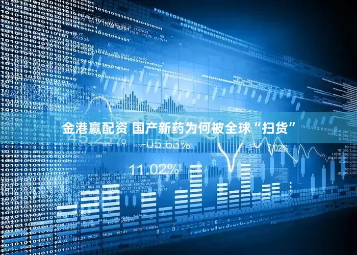 金港赢配资 国产新药为何被全球“扫货”